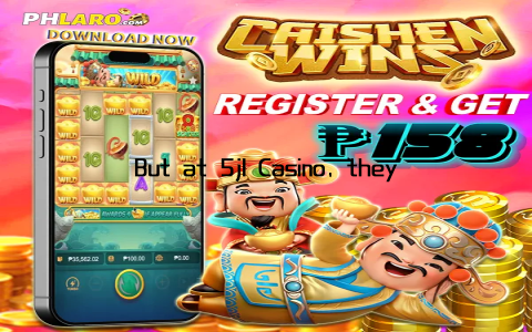 But at 5jl Casino, they’re so much more